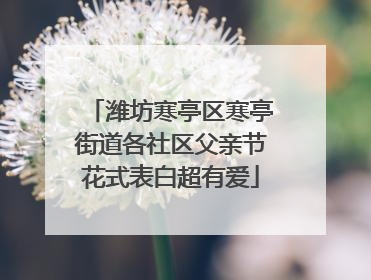 潍坊寒亭区寒亭街道各社区父亲节花式表白超有爱