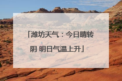 潍坊天气：今日晴转阴 明日气温上升