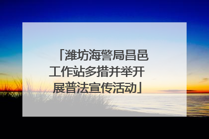 潍坊海警局昌邑工作站多措并举开展普法宣传活动