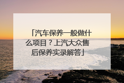 汽车保养一般做什么项目？上汽大众售后保养实录解答