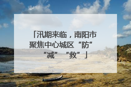 汛期来临，南阳市聚焦中心城区“防”“减”“救”