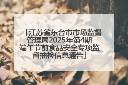 江苏省东台市市场监督管理局2025年第4期端午节前食品安全专项监督抽检信息通告