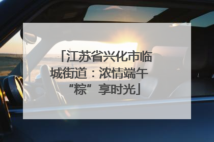 江苏省兴化市临城街道：浓情端午 “粽”享时光