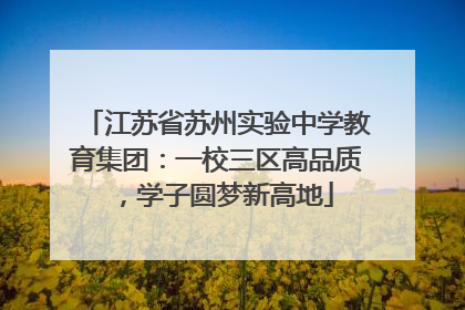 江苏省苏州实验中学教育集团：一校三区高品质，学子圆梦新高地