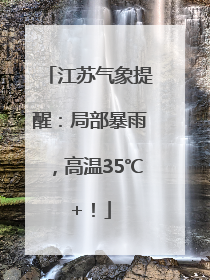江苏气象提醒：局部暴雨，高温35℃+！