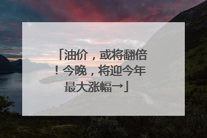 油价，或将翻倍！今晚，将迎今年最大涨幅→