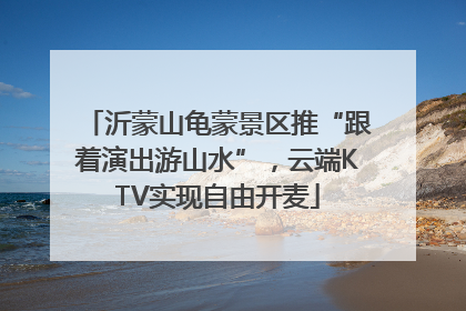 沂蒙山龟蒙景区推“跟着演出游山水”，云端KTV实现自由开麦