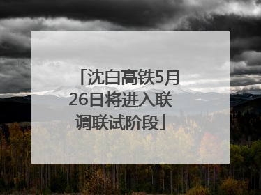 沈白高铁5月26日将进入联调联试阶段