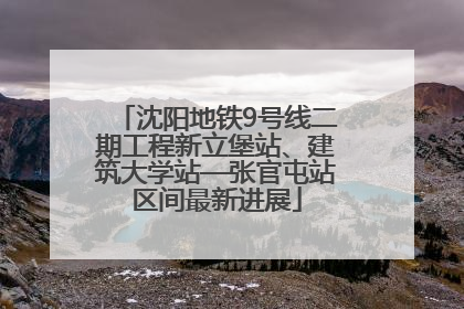 沈阳地铁9号线二期工程新立堡站、建筑大学站—张官屯站区间最新进展
