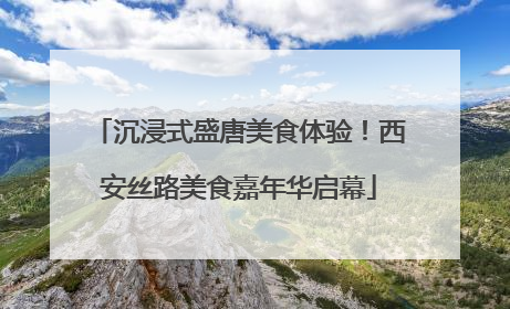 沉浸式盛唐美食体验！西安丝路美食嘉年华启幕