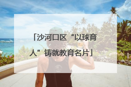 沙河口区“以球育人”铸就教育名片