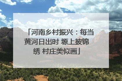 河南乡村振兴：每当黄河日出时 塬上披锦绣 村庄美似画