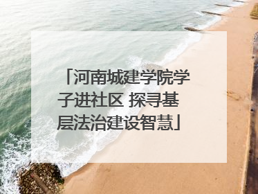河南城建学院学子进社区 探寻基层法治建设智慧