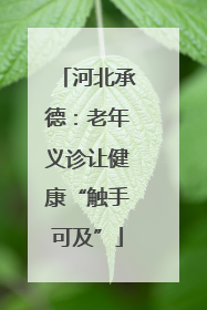 河北承德：老年义诊让健康“触手可及”