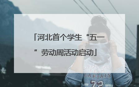 河北首个学生“五一”劳动周活动启动