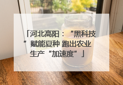 河北高阳：“黑科技”赋能夏种 跑出农业生产“加速度”