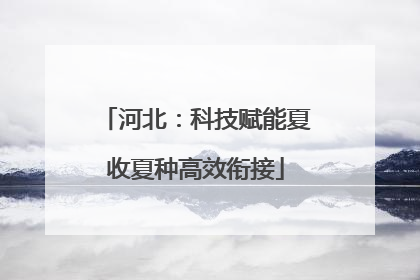 河北：科技赋能夏收夏种高效衔接