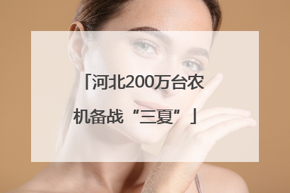 河北200万台农机备战“三夏”