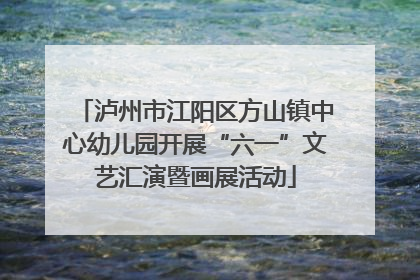 泸州市江阳区方山镇中心幼儿园开展“六一”文艺汇演暨画展活动