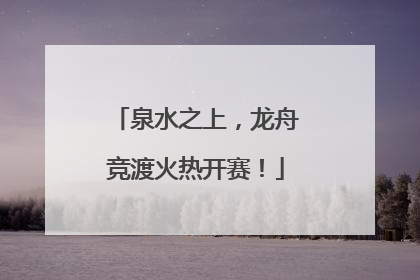 泉水之上，龙舟竞渡火热开赛！