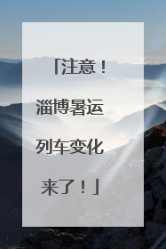 注意！淄博暑运列车变化来了！