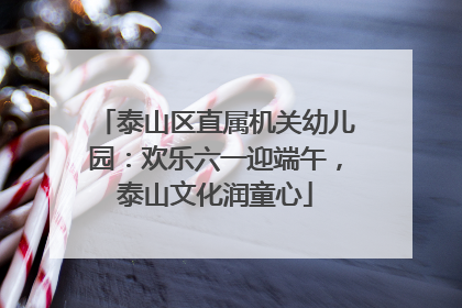 泰山区直属机关幼儿园：欢乐六一迎端午，泰山文化润童心