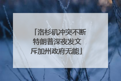 洛杉矶冲突不断 特朗普深夜发文斥加州政府无能