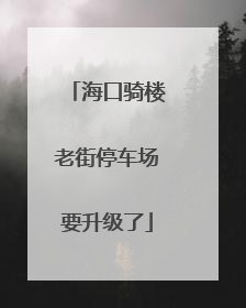 海口骑楼老街停车场要升级了