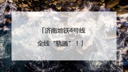 济南地铁4号线全线“轨通”！