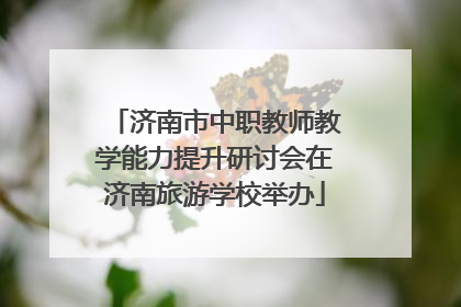 济南市中职教师教学能力提升研讨会在济南旅游学校举办