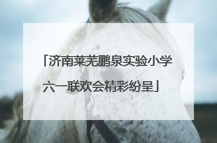 济南莱芜鹏泉实验小学六一联欢会精彩纷呈