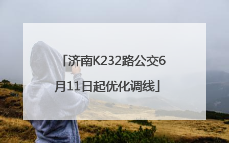 济南K232路公交6月11日起优化调线