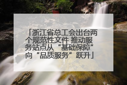 浙江省总工会出台两个规范性文件 推动服务站点从“基础保障”向“品质服务”跃升
