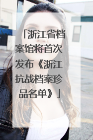 浙江省档案馆将首次发布《浙江抗战档案珍品名单》