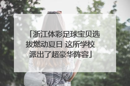 浙江体彩足球宝贝选拔燃动夏日 这所学校派出了超豪华阵容