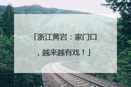 浙江黄岩：家门口，越来越有戏！