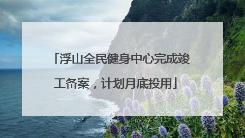 浮山全民健身中心完成竣工备案，计划月底投用
