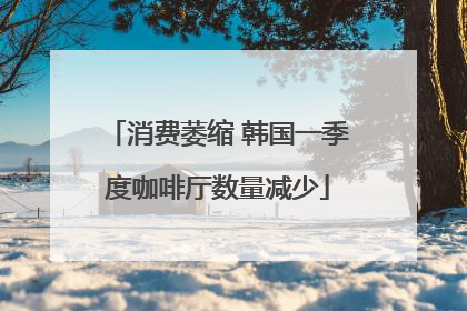 消费萎缩 韩国一季度咖啡厅数量减少