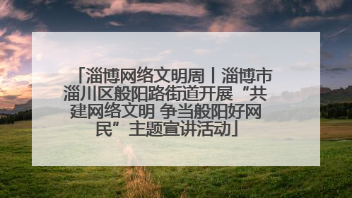 淄博网络文明周丨淄博市淄川区般阳路街道开展“共建网络文明 争当般阳好网民”主题宣讲活动