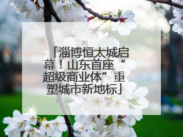 淄博恒太城启幕！山东首座“超级商业体”重塑城市新地标