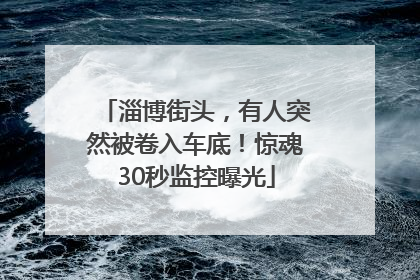 淄博街头，有人突然被卷入车底！惊魂30秒监控曝光