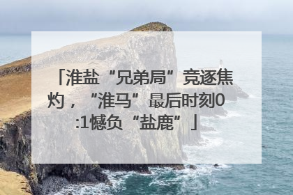 淮盐“兄弟局”竞逐焦灼，“淮马”最后时刻0:1憾负“盐鹿”