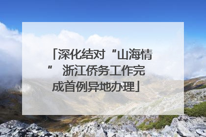 深化结对“山海情” 浙江侨务工作完成首例异地办理