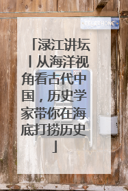 渌江讲坛丨从海洋视角看古代中国，历史学家带你在海底打捞历史