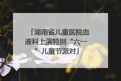 湖南省儿童医院血液科上演特别“六一”儿童节派对