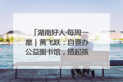 湖南好人·每周一星｜黄飞跃：自费办公益图书馆，搭起孩子们的文学梦