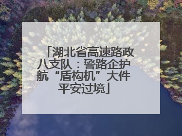 湖北省高速路政八支队：警路企护航“盾构机”大件平安过境