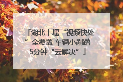 湖北十堰“视频快处”全覆盖 车辆小剐蹭5分钟“云解决”