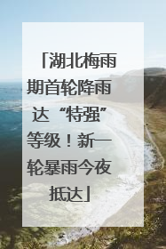 湖北梅雨期首轮降雨达“特强”等级！新一轮暴雨今夜抵达