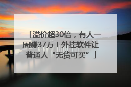溢价超30倍，有人一周赚37万！外挂软件让普通人“无货可买”